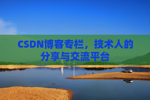 CSDN博客专栏，技术人的分享与交流平台